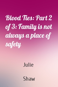 Blood Ties: Part 2 of 3: Family is not always a place of safety