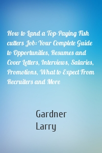 How to Land a Top-Paying Fish cutters Job: Your Complete Guide to Opportunities, Resumes and Cover Letters, Interviews, Salaries, Promotions, What to Expect From Recruiters and More