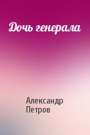 Обложка книги «Дочь генерала» — Александр Петрович Петров