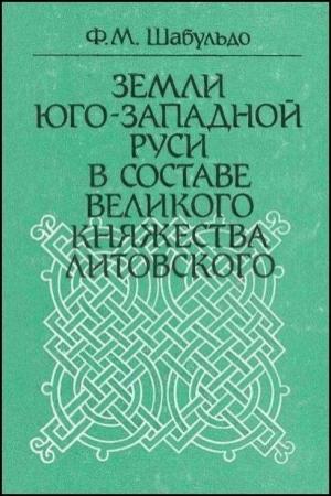 Обложка книги «Земли Юго-Западной Руси в составе Великого княжества Литовского» — Феликс Михайлович Шабульдо