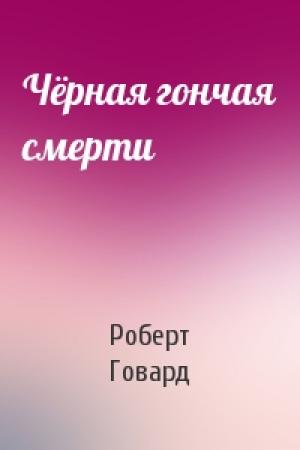 Обложка книги «Чёрная гончая смерти» — Роберт Говард