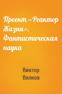 Проект «Реактор Жизни». Фантастическая наука