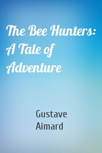 The Bee Hunters: A Tale of Adventure