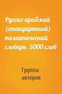 Русско-арабский (стандартный) тематический словарь. 5000 слов