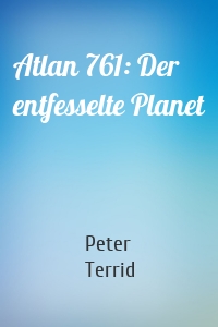 Atlan 761: Der entfesselte Planet
