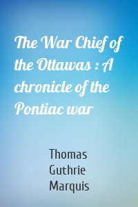 The War Chief of the Ottawas : A chronicle of the Pontiac war