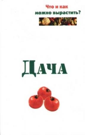 Обложка книги «Дача. Что и как можно вырастить?» — Евгений Банников