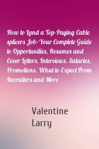 How to Land a Top-Paying Cable splicers Job: Your Complete Guide to Opportunities, Resumes and Cover Letters, Interviews, Salaries, Promotions, What to Expect From Recruiters and More