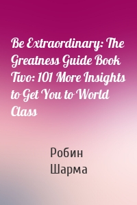 Be Extraordinary: The Greatness Guide Book Two: 101 More Insights to Get You to World Class