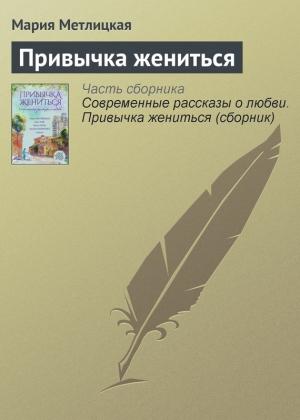 Обложка книги «Привычка жениться» — Мария Метлицкая
