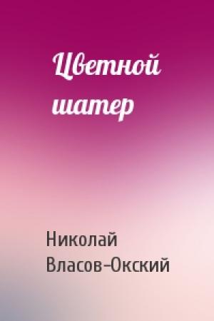 Обложка книги «Цветной шатер» — Николай Власов-Окский