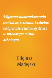 Wybrane uwarunkowania osobnicze, rodzinne i szkolne aktywności ruchowej dzieci w młodszym wieku szkolnym