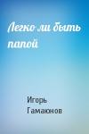 И Гамаюнов - Легко ли быть папой