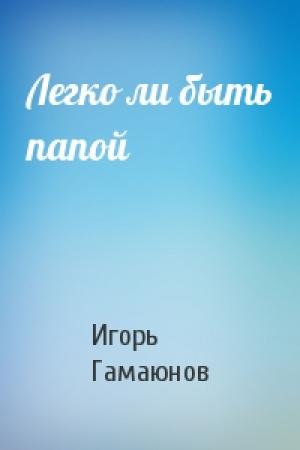 Обложка книги «Легко ли быть папой» — И Гамаюнов