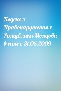 Кодекс о Правонарушениях Республики Молдова в силе с 31.05.2009