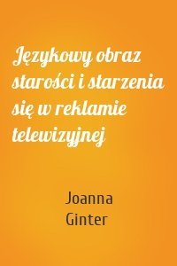 Językowy obraz starości i starzenia się w reklamie telewizyjnej