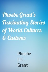 Phoebe Grant's Fascinating Stories of World Cultures & Customs