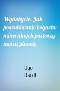 Wydobycie. Jak poszukiwanie bogactw mineralnych pustoszy naszą planetę