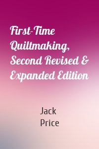 First-Time Quiltmaking, Second Revised & Expanded Edition