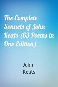 The Complete Sonnets of John Keats (63 Poems in One Edition)