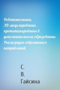 Робототехника, ЗD-моделирование, прототипирование в дополнительном образовании. Реализация современных направлений