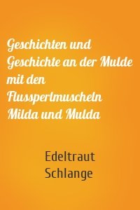 Geschichten und Geschichte an der Mulde mit den Flussperlmuscheln Milda und Mulda