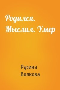 Родился. Мыслил. Умер