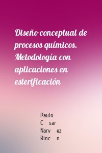 Diseño conceptual de procesos químicos. Metodología con aplicaciones en esterificación