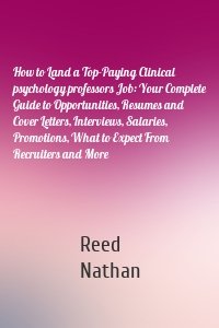 How to Land a Top-Paying Clinical psychology professors Job: Your Complete Guide to Opportunities, Resumes and Cover Letters, Interviews, Salaries, Promotions, What to Expect From Recruiters and More