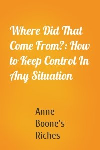 Where Did That Come From?: How to Keep Control In Any Situation