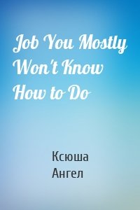 Job You Mostly Won't Know How to Do
