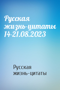 Русская жизнь-цитаты - Русская жизнь-цитаты 14-21.08.2023