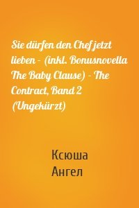 Sie dürfen den Chef jetzt lieben - (inkl. Bonusnovella The Baby Clause) - The Contract, Band 2 (Ungekürzt)