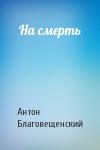 Антон Благовещенский - На смерть