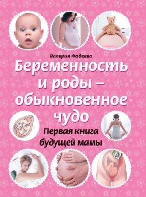 Обложка книги «Беременность и роды – обыкновенное чудо. Первая книга будущей мамы» — Валерия Фадеева