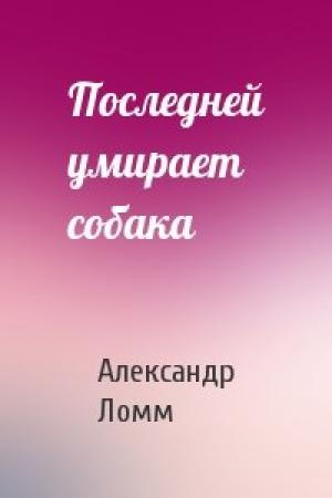 Обложка книги «Последней умирает собака» — Александр Ломм