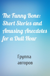 The Funny Bone: Short Stories and Amusing Anecdotes for a Dull Hour