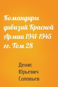 Командиры дивизий Красной Армии 1941-1945 гг. Том 28