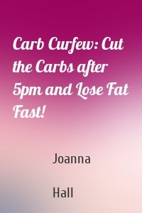 Carb Curfew: Cut the Carbs after 5pm and Lose Fat Fast!