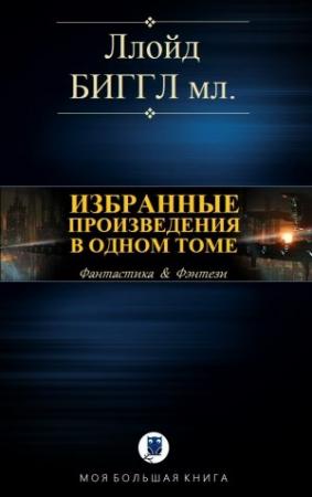 Обложка книги «ИЗБРАННЫЕ ПРОИЗВЕДЕНИЯ В ОДНОМ ТОМЕ» — Ллойд Биггл мл.