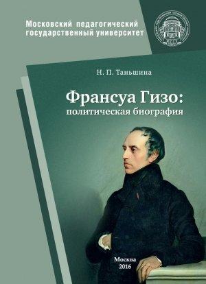 Обложка книги «Франсуа Гизо: политическая биография» — Наталия Таньшина