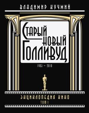 Обложка книги «Старый новый Голливуд: Энциклопедия кино. Tом I» — Владимир Кучмий