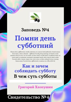 Обложка книги «Помни день субботний. Свидетельство № 4. Как и зачем соблюдать субботу, в чем ее важность и величие» — Григорий Хлопушин