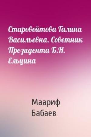 Обложка книги «Старовойтова Галина Васильевна. Советник Президента Б.Н. Ельцина» — Маариф Бабаев