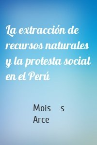 La extracción de recursos naturales y la protesta social en el Perú