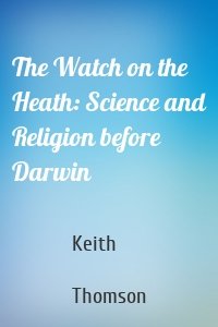 The Watch on the Heath: Science and Religion before Darwin