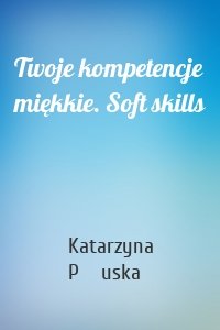 Twoje kompetencje miękkie. Soft skills