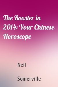 The Rooster in 2014: Your Chinese Horoscope