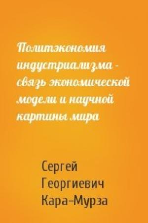 Обложка книги «Политэкономия индустриализма - связь экономической модели и научной картины мира» — С Кара-Мурза