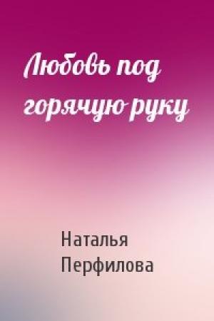 Обложка книги «Любовь под горячую руку» — Наталья Перфилова